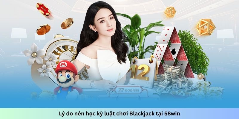 Lý do nên học kỹ luật chơi Blackjack tại 58win
